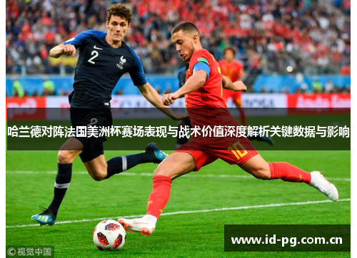 哈兰德对阵法国美洲杯赛场表现与战术价值深度解析关键数据与影响
