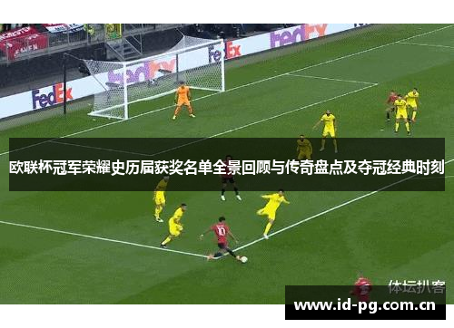 欧联杯冠军荣耀史历届获奖名单全景回顾与传奇盘点及夺冠经典时刻